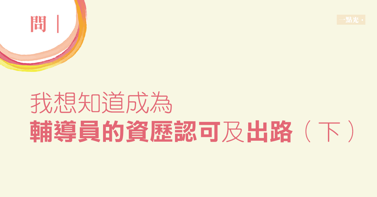 問｜我想知道成為輔導員的資歷認可及出路（下）