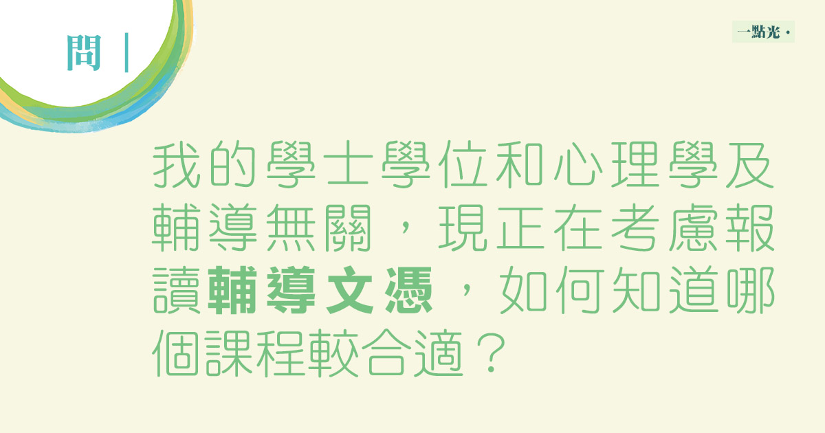 問|我的學士學位和心理學及輔導無關,現正在考慮報讀輔導文憑,如何知道哪個課程較合適?