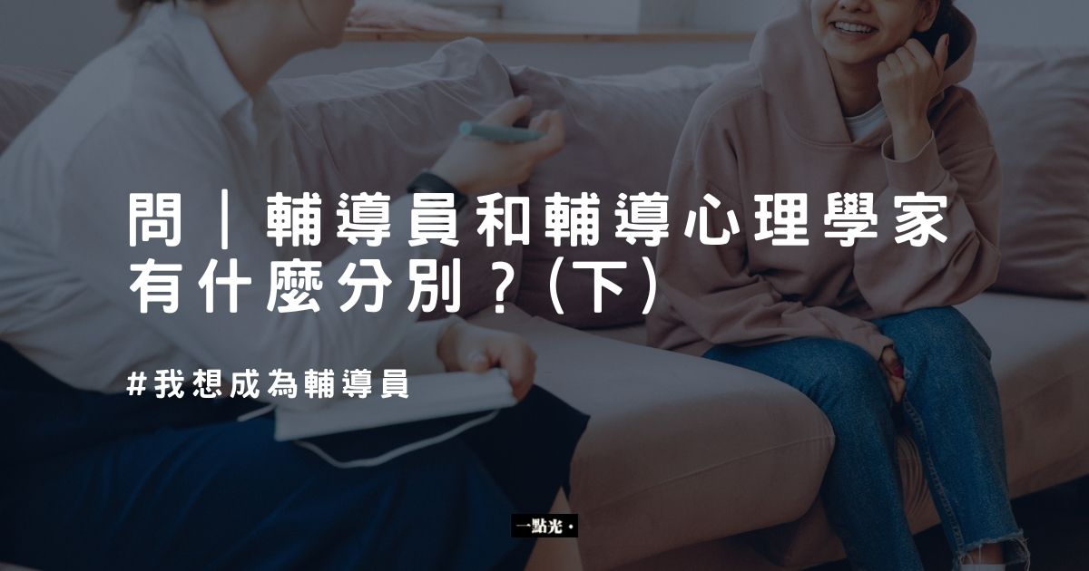 問|輔導員和輔導心理學家有什麼分別?(下)