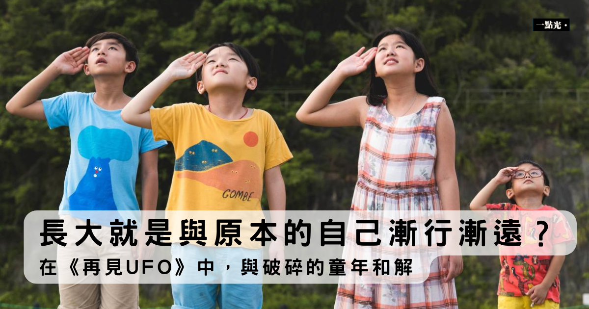 長大就是與原本的自己漸行漸遠？在《再見UFO》中，與破碎的童年和解